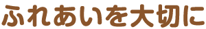 ふれあいを大切に